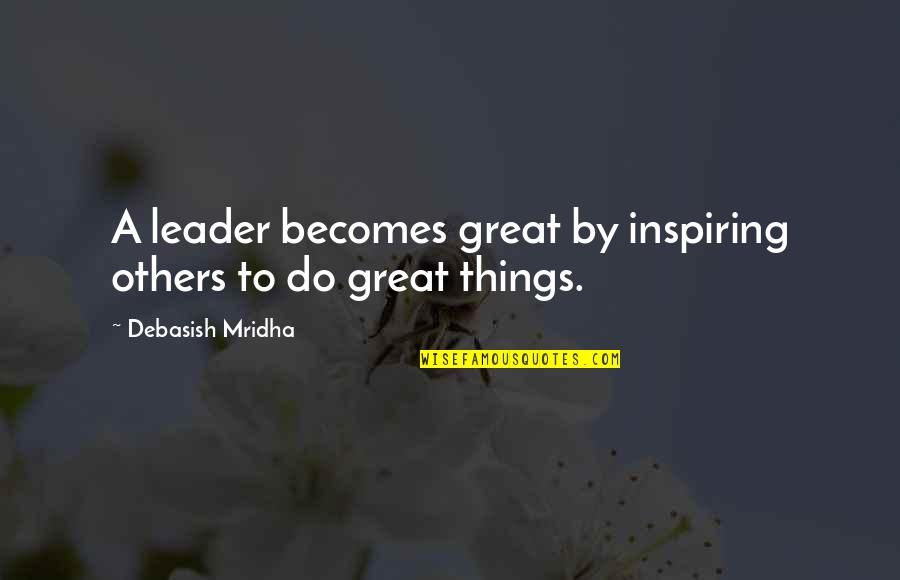 Midsentence Quotes By Debasish Mridha: A leader becomes great by inspiring others to Midsentence Quotes By Debasish Mridha: A leader becomes great by inspiring others to