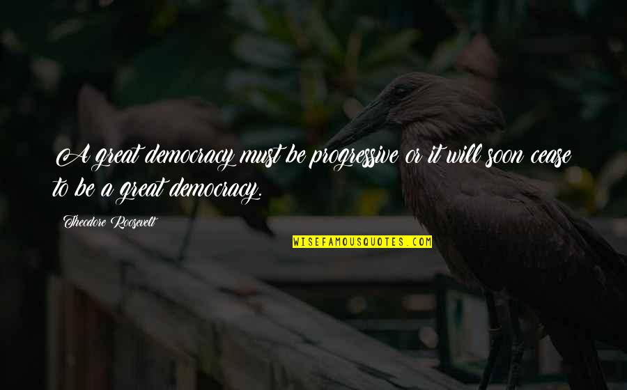 Midsentence Quotes By Theodore Roosevelt: A great democracy must be progressive or it Midsentence Quotes By Theodore Roosevelt: A great democracy must be progressive or it