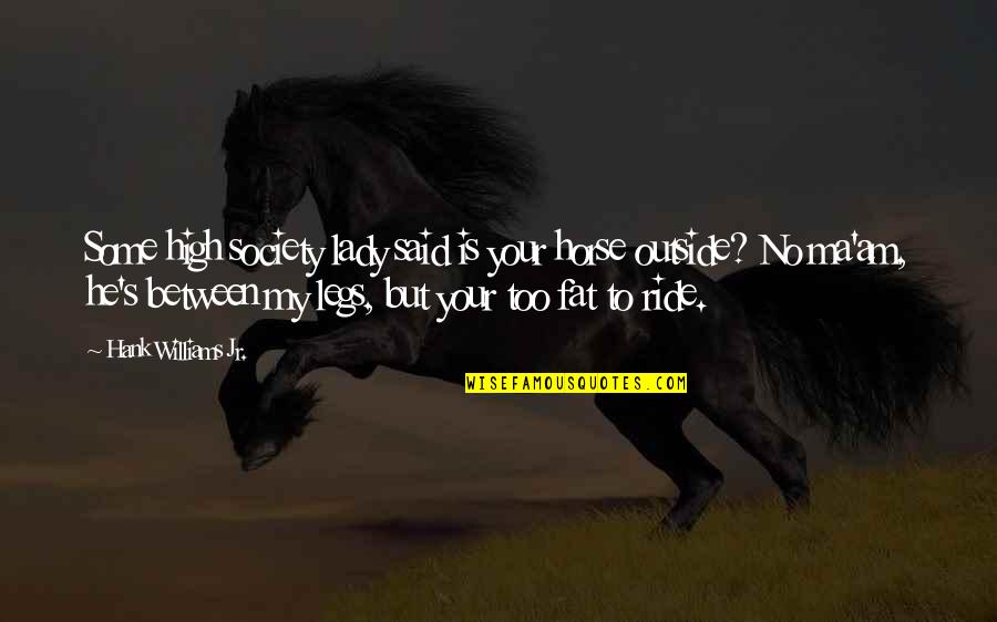 Midsize Trucks Quotes By Hank Williams Jr.: Some high society lady said is your horse Midsize Trucks Quotes By Hank Williams Jr.: Some high society lady said is your horse