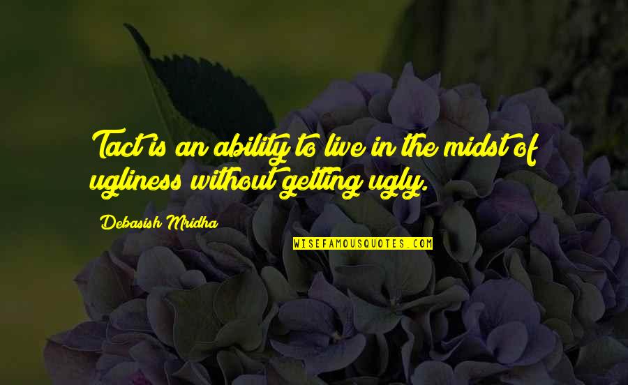 Midst Of Ugliness Quotes By Debasish Mridha: Tact is an ability to live in the
