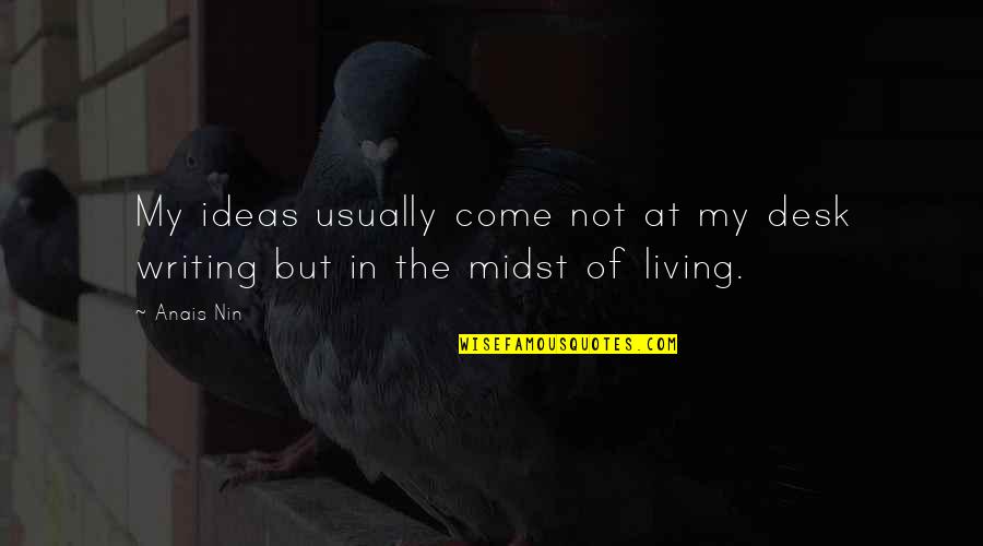 Midst Quotes By Anais Nin: My ideas usually come not at my desk