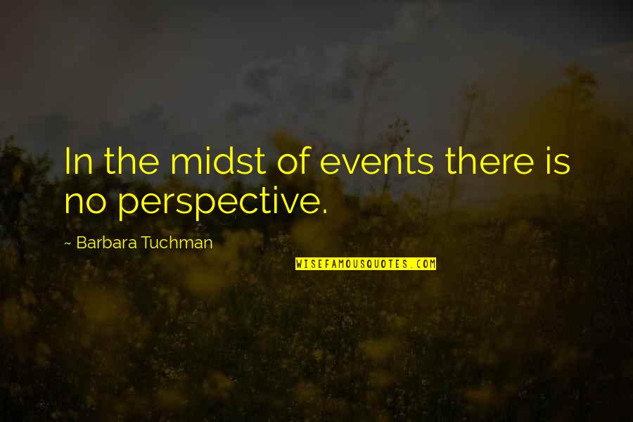 Midst Quotes By Barbara Tuchman: In the midst of events there is no Midst Quotes By Barbara Tuchman: In the midst of events there is no