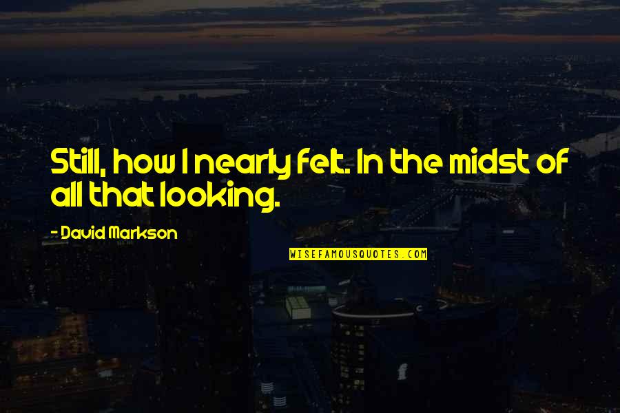 Midst Quotes By David Markson: Still, how I nearly felt. In the midst Midst Quotes By David Markson: Still, how I nearly felt. In the midst