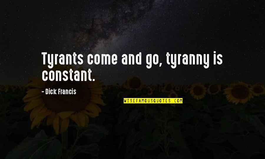 Midsummer Eve Quotes By Dick Francis: Tyrants come and go, tyranny is constant. Midsummer Eve Quotes By Dick Francis: Tyrants come and go, tyranny is constant.