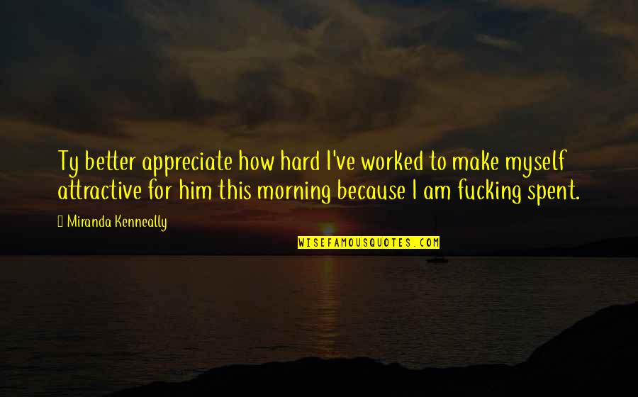 Midsummer Famous Quotes By Miranda Kenneally: Ty better appreciate how hard I've worked to Midsummer Famous Quotes By Miranda Kenneally: Ty better appreciate how hard I've worked to