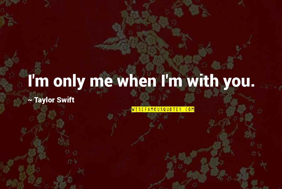 Midsummer Famous Quotes By Taylor Swift: I'm only me when I'm with you. Midsummer Famous Quotes By Taylor Swift: I'm only me when I'm with you.