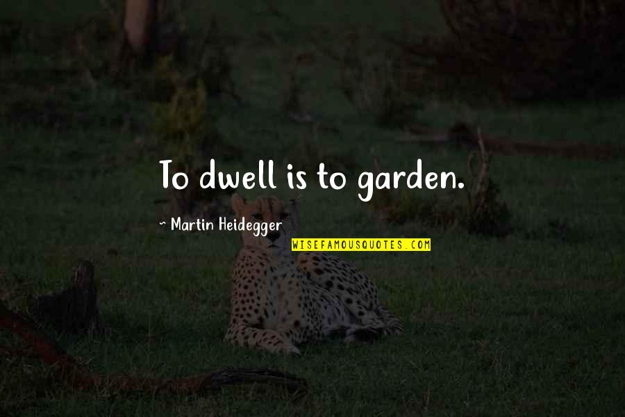 Midtones Means Quotes By Martin Heidegger: To dwell is to garden. Midtones Means Quotes By Martin Heidegger: To dwell is to garden.