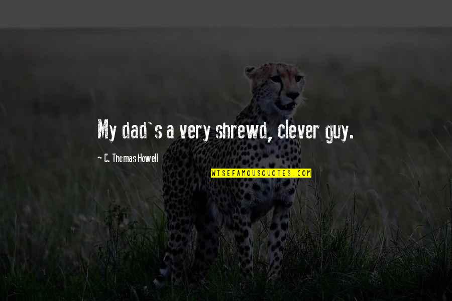 Midura Spain Quotes By C. Thomas Howell: My dad's a very shrewd, clever guy. Midura Spain Quotes By C. Thomas Howell: My dad's a very shrewd, clever guy.