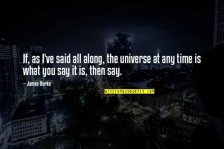 Midura Spain Quotes By James Burke: If, as I've said all along, the universe