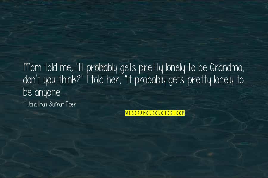 Midway 1976 Quotes By Jonathan Safran Foer: Mom told me, "It probably gets pretty lonely Midway 1976 Quotes By Jonathan Safran Foer: Mom told me, "It probably gets pretty lonely