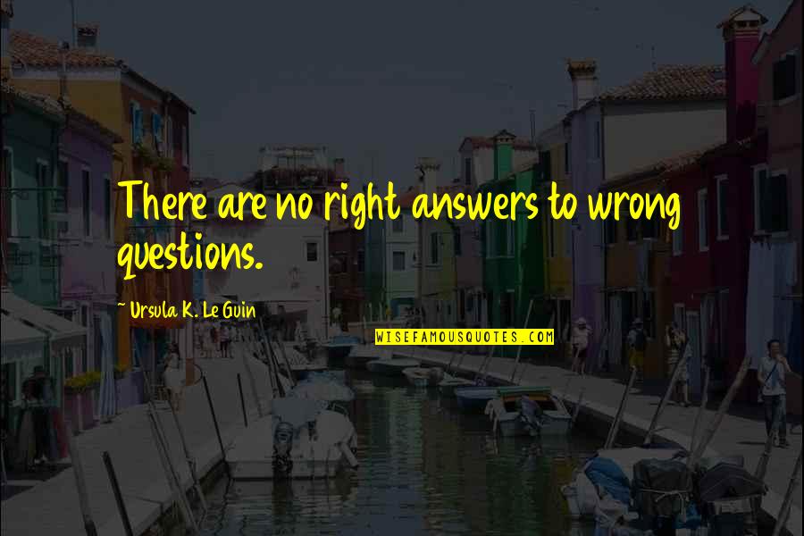 Midway Movie Quotes By Ursula K. Le Guin: There are no right answers to wrong questions.