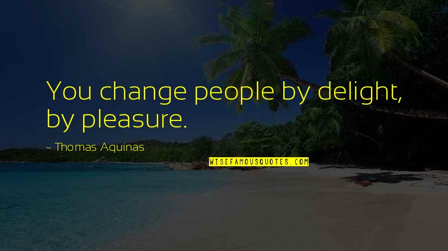 Midwetsren Quotes By Thomas Aquinas: You change people by delight, by pleasure. Midwetsren Quotes By Thomas Aquinas: You change people by delight, by pleasure.
