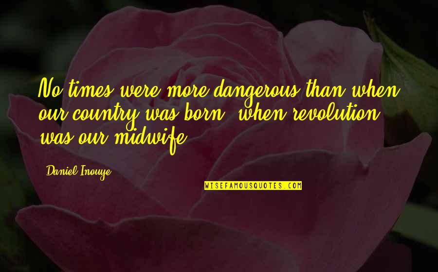 Midwife Quotes By Daniel Inouye: No times were more dangerous than when our