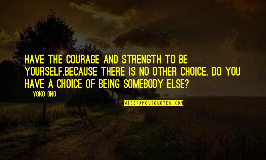Midwifery Schools Quotes By Yoko Ono: Have the courage and strength to be yourself.Because Midwifery Schools Quotes By Yoko Ono: Have the courage and strength to be yourself.Because
