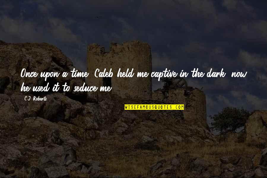 Midwinters Dram Quotes By C.J. Roberts: Once upon a time, Caleb held me captive