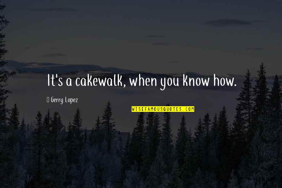 Midyette St Quotes By Gerry Lopez: It's a cakewalk, when you know how. Midyette St Quotes By Gerry Lopez: It's a cakewalk, when you know how.