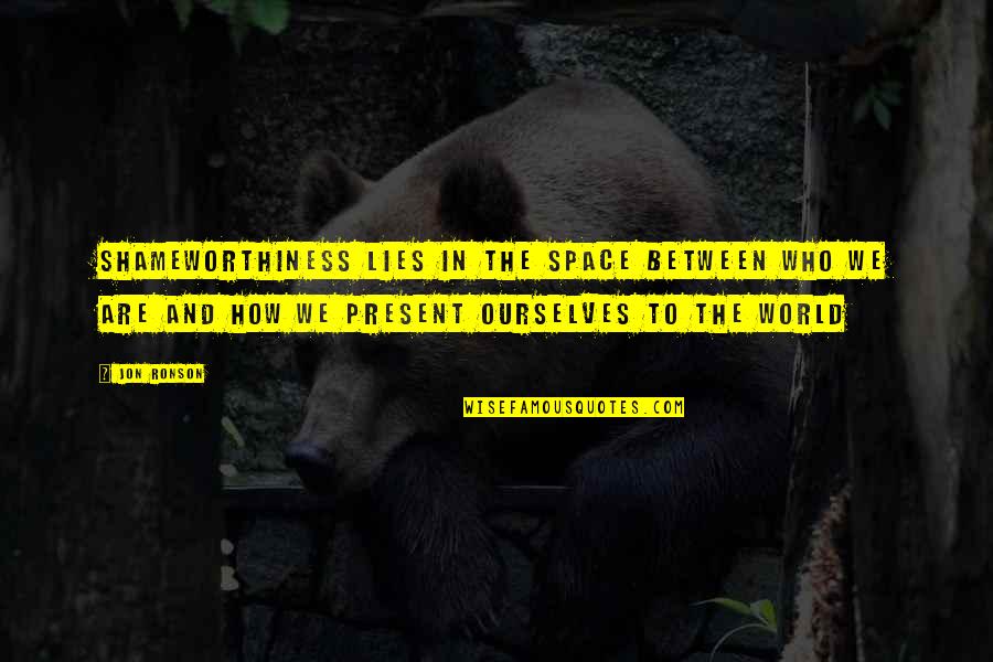 Midyette St Quotes By Jon Ronson: Shameworthiness lies in the space between who we Midyette St Quotes By Jon Ronson: Shameworthiness lies in the space between who we