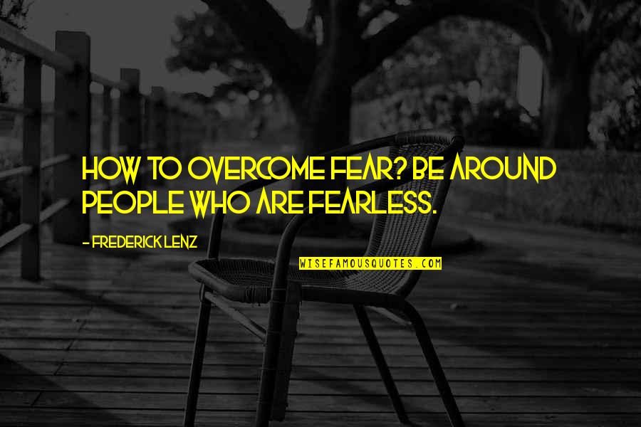 Mie Acka Quotes By Frederick Lenz: How to overcome fear? Be around people who