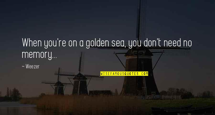 Mie Acka Quotes By Weezer: When you're on a golden sea, you don't