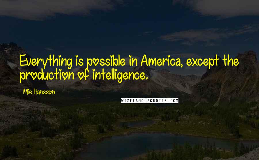 Mie Hansson quotes: Everything is possible in America, except the production of intelligence.