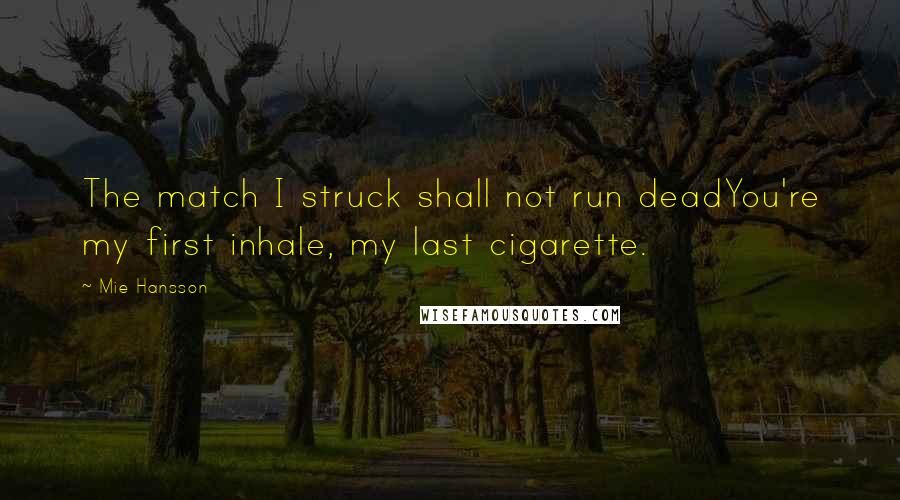 Mie Hansson quotes: The match I struck shall not run deadYou're my first inhale, my last cigarette.