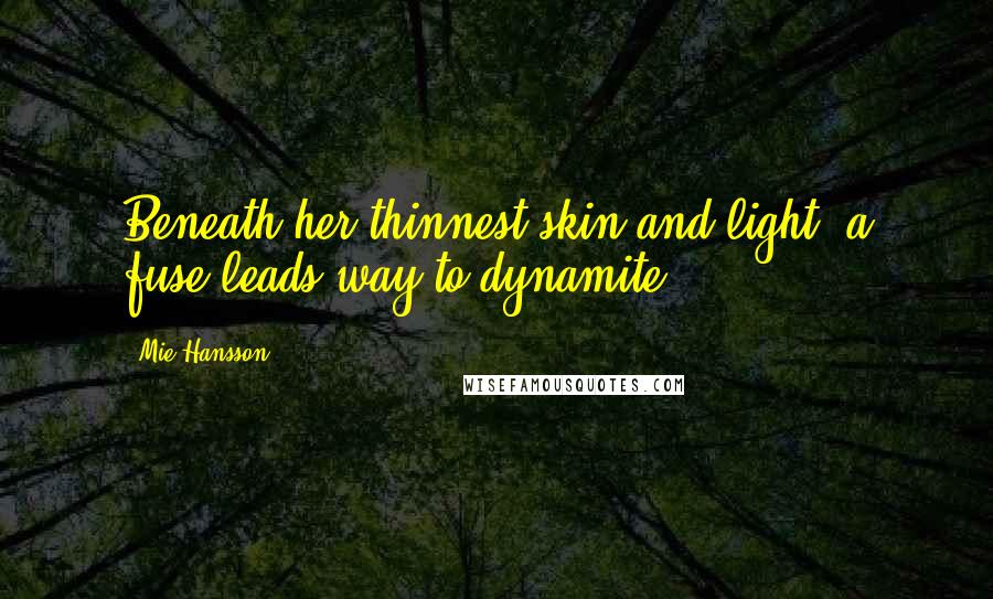 Mie Hansson quotes: Beneath her thinnest skin and light, a fuse leads way to dynamite.