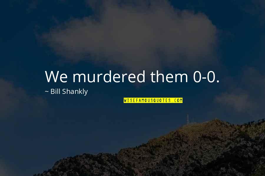 Miechucino Quotes By Bill Shankly: We murdered them 0-0. Miechucino Quotes By Bill Shankly: We murdered them 0-0.