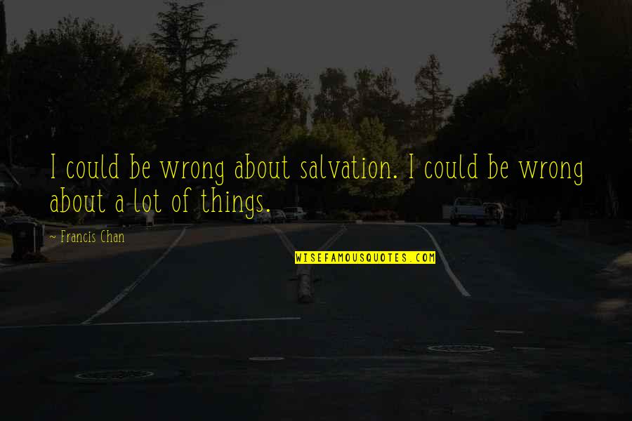 Miedo Quotes By Francis Chan: I could be wrong about salvation. I could
