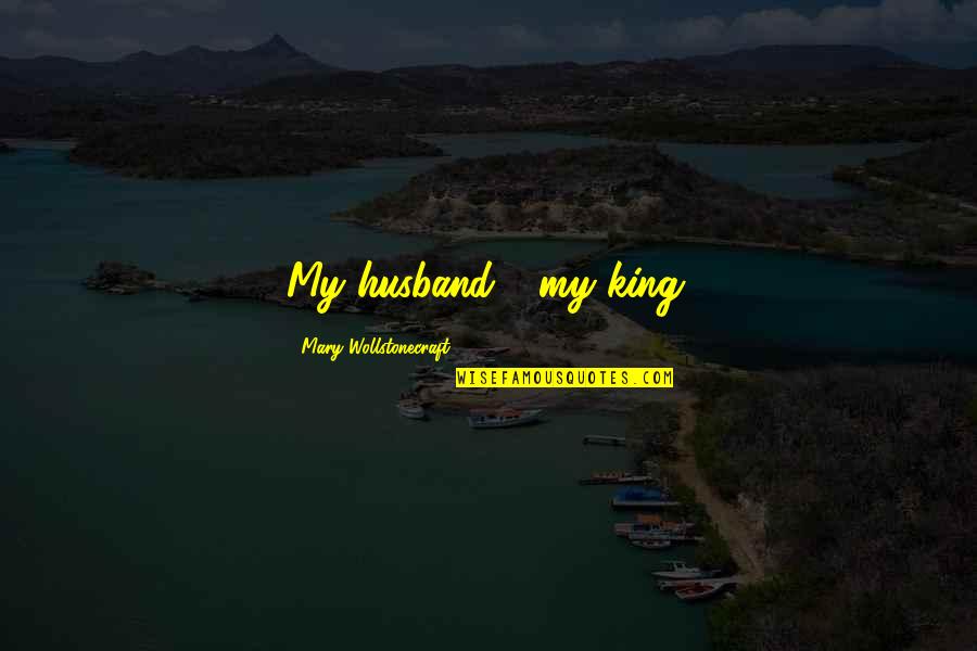 Miedziana Quotes By Mary Wollstonecraft: My husband - my king.