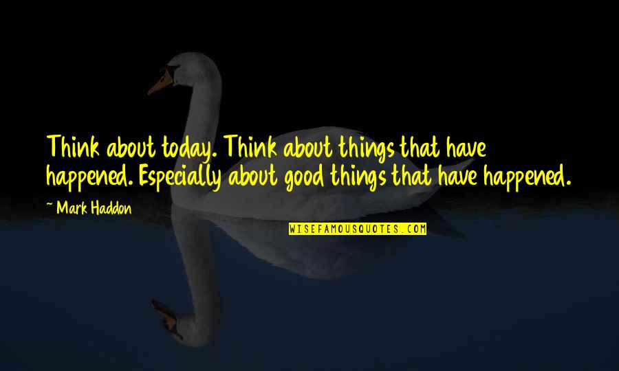 Miego Quotes By Mark Haddon: Think about today. Think about things that have
