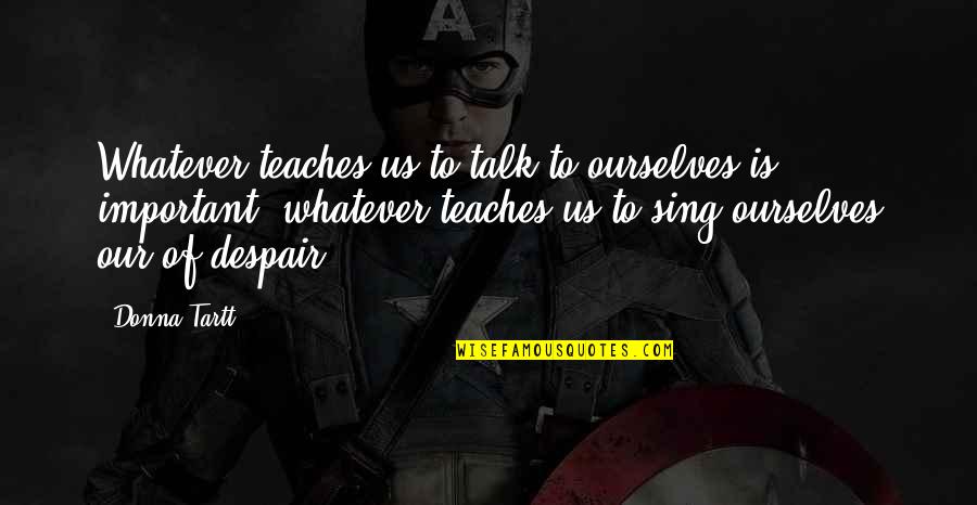 Miejsca Kt Re Quotes By Donna Tartt: Whatever teaches us to talk to ourselves is Miejsca Kt Re Quotes By Donna Tartt: Whatever teaches us to talk to ourselves is