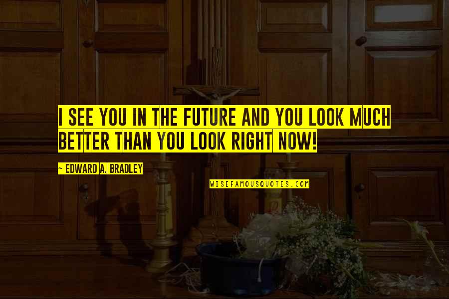 Mieko Smith Quotes By Edward A. Bradley: I see you in the future and you Mieko Smith Quotes By Edward A. Bradley: I see you in the future and you
