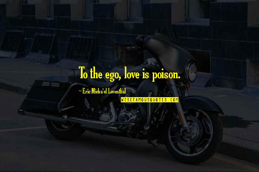 Miela And Caprice Quotes By Eric Micha'el Leventhal: To the ego, love is poison. Miela And Caprice Quotes By Eric Micha'el Leventhal: To the ego, love is poison.