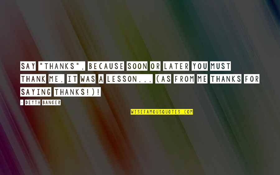 Mielavs Koncerts Quotes By Deyth Banger: Say "Thanks", because soon or later you must