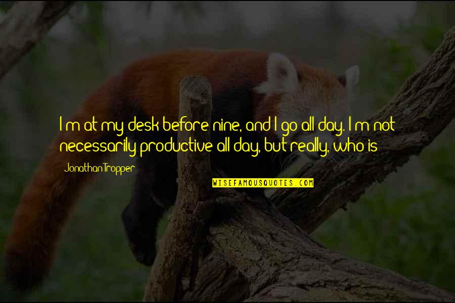 Mielavs Koncerts Quotes By Jonathan Tropper: I'm at my desk before nine, and I