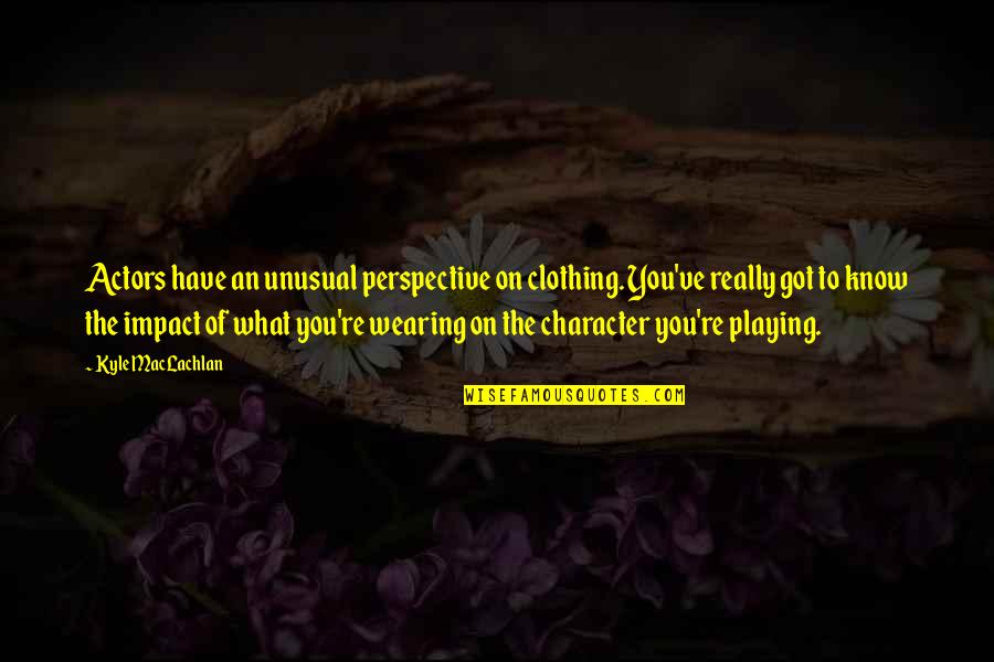 Mielczarek Transport Quotes By Kyle MacLachlan: Actors have an unusual perspective on clothing. You've Mielczarek Transport Quotes By Kyle MacLachlan: Actors have an unusual perspective on clothing. You've