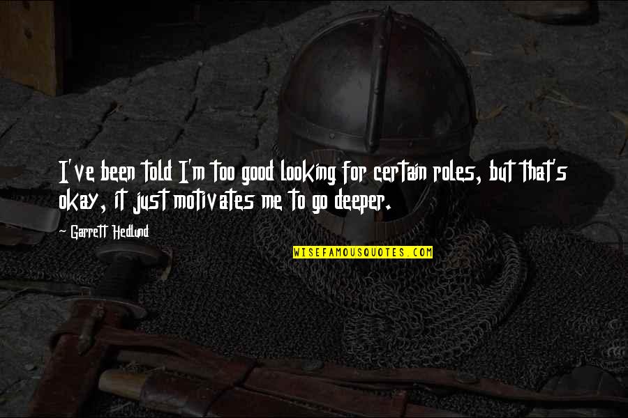 Mielich Cohen Quotes By Garrett Hedlund: I've been told I'm too good looking for Mielich Cohen Quotes By Garrett Hedlund: I've been told I'm too good looking for