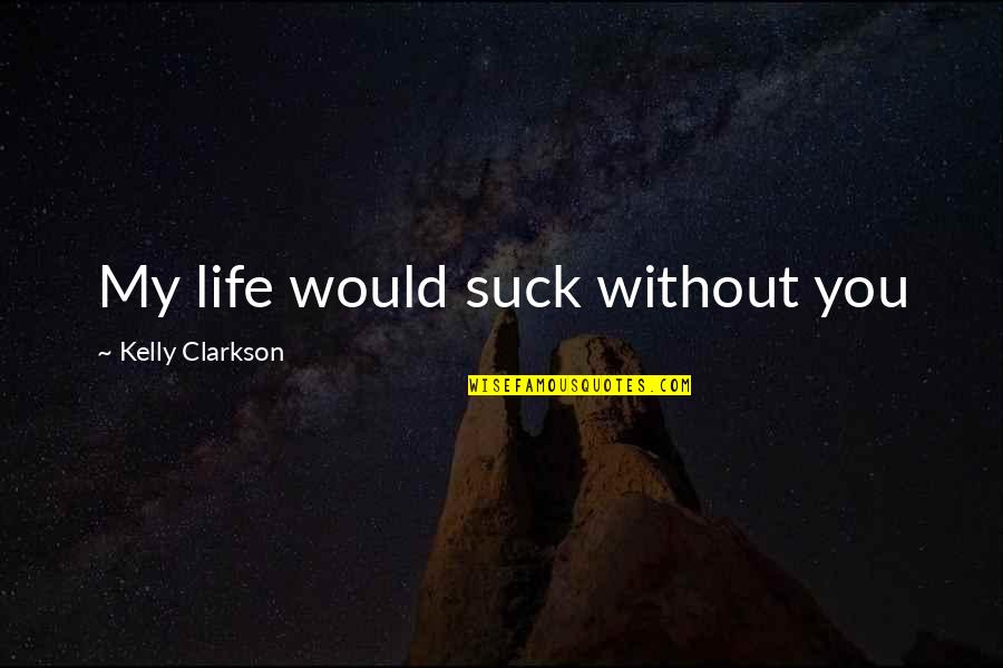 Mientayquetoi Quotes By Kelly Clarkson: My life would suck without you Mientayquetoi Quotes By Kelly Clarkson: My life would suck without you
