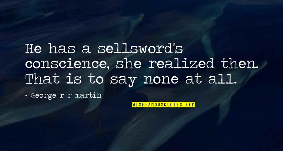 Mienteme Quotes By George R R Martin: He has a sellsword's conscience, she realized then. Mienteme Quotes By George R R Martin: He has a sellsword's conscience, she realized then.