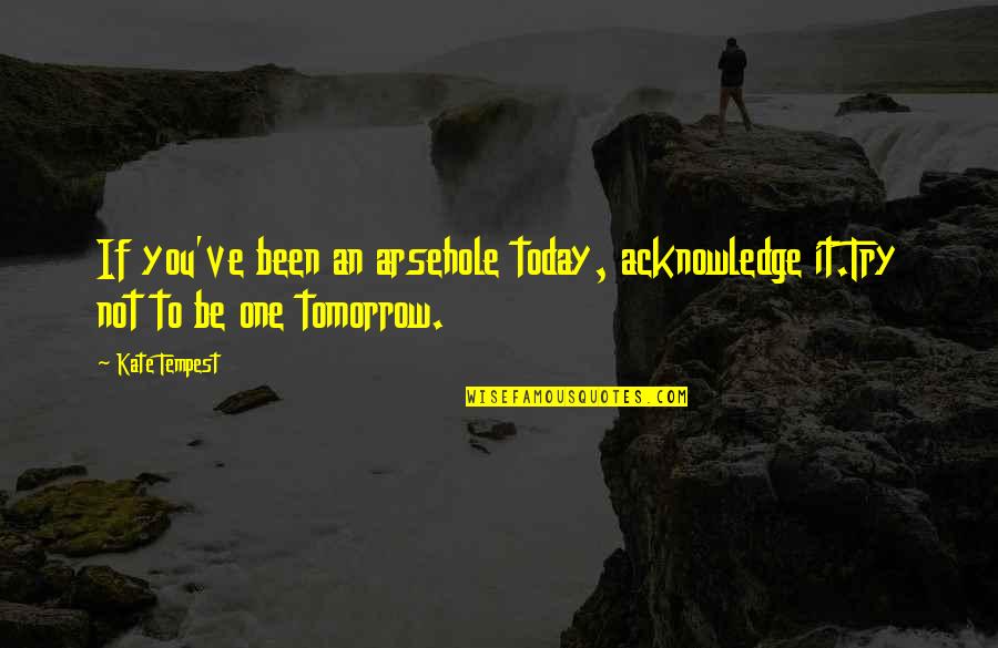 Mientes Acordes Quotes By Kate Tempest: If you've been an arsehole today, acknowledge it.Try