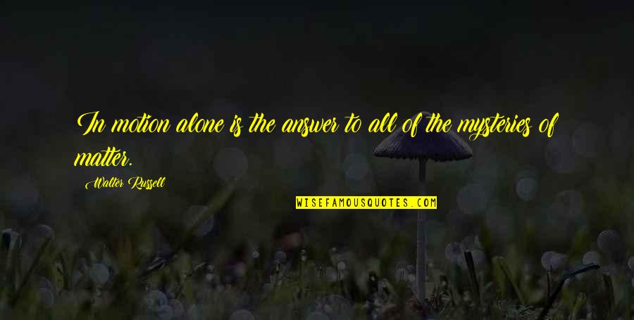Mientes De Camila Quotes By Walter Russell: In motion alone is the answer to all Mientes De Camila Quotes By Walter Russell: In motion alone is the answer to all