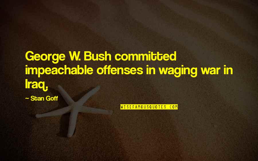 Mientes In English Quotes By Stan Goff: George W. Bush committed impeachable offenses in waging