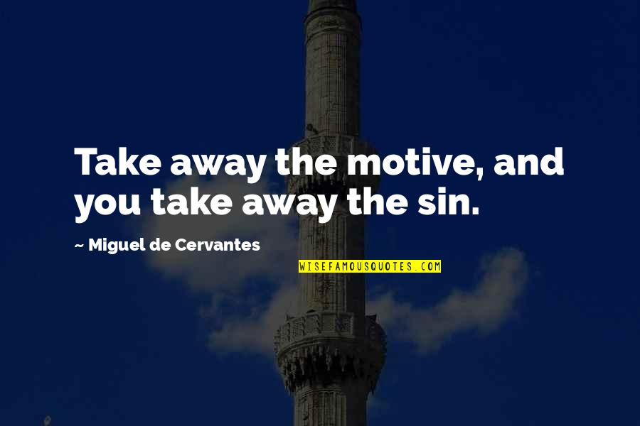Mientjes Quotes By Miguel De Cervantes: Take away the motive, and you take away Mientjes Quotes By Miguel De Cervantes: Take away the motive, and you take away