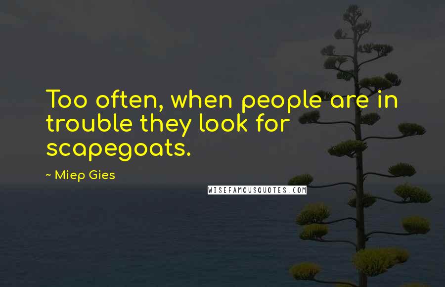 Miep Gies quotes: Too often, when people are in trouble they look for scapegoats.