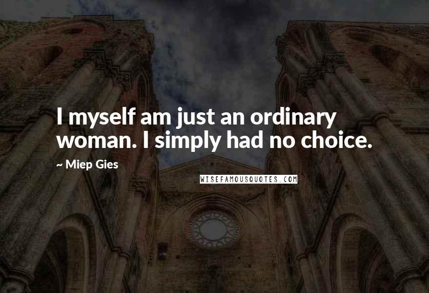 Miep Gies quotes: I myself am just an ordinary woman. I simply had no choice.