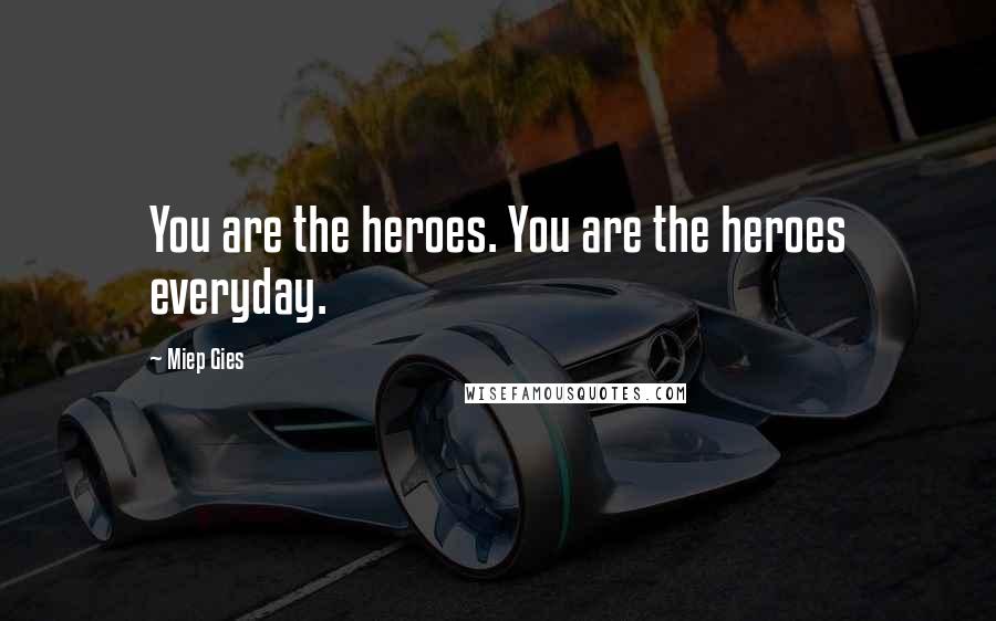 Miep Gies quotes: You are the heroes. You are the heroes everyday.