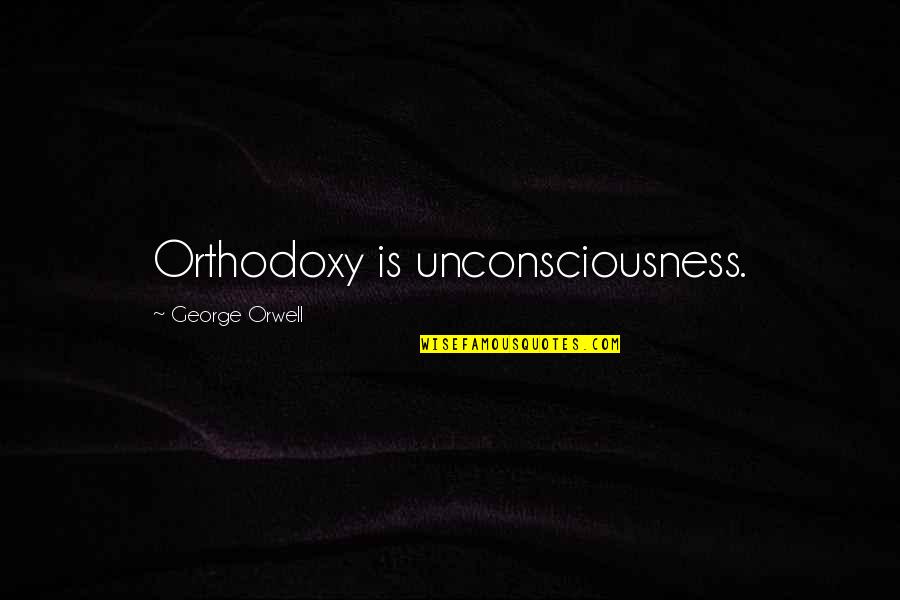 Mierau And Company Quotes By George Orwell: Orthodoxy is unconsciousness. Mierau And Company Quotes By George Orwell: Orthodoxy is unconsciousness.
