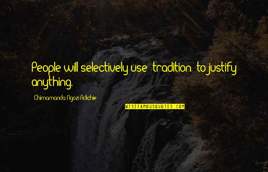 Mierau Construction Quotes By Chimamanda Ngozi Adichie: People will selectively use "tradition" to justify anything. Mierau Construction Quotes By Chimamanda Ngozi Adichie: People will selectively use "tradition" to justify anything.