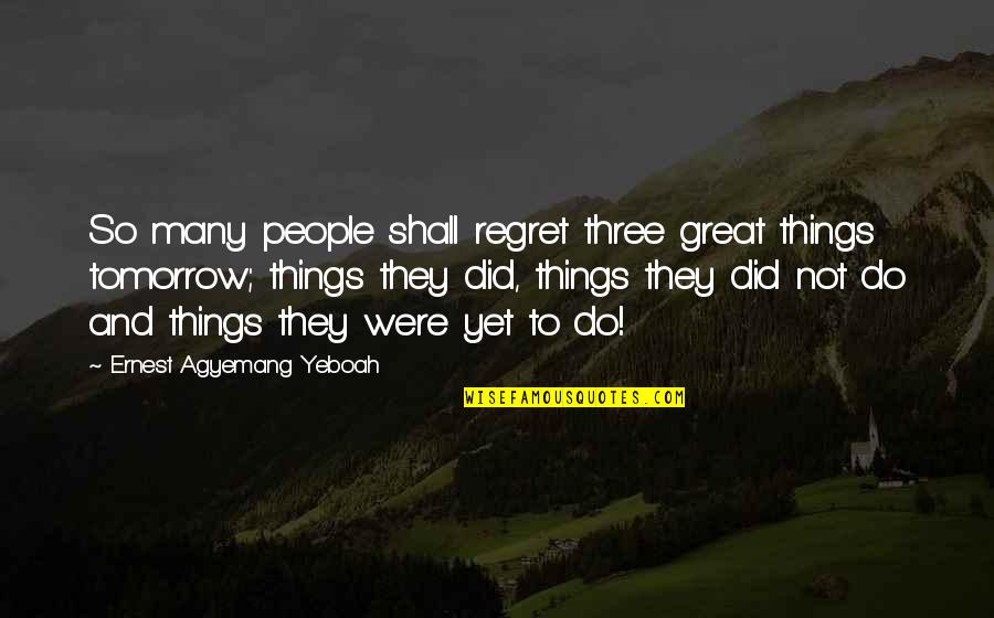Mieres Propiedades Quotes By Ernest Agyemang Yeboah: So many people shall regret three great things Mieres Propiedades Quotes By Ernest Agyemang Yeboah: So many people shall regret three great things
