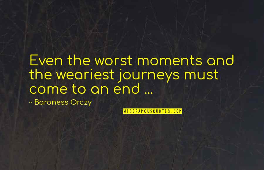 Mierke Quotes By Baroness Orczy: Even the worst moments and the weariest journeys